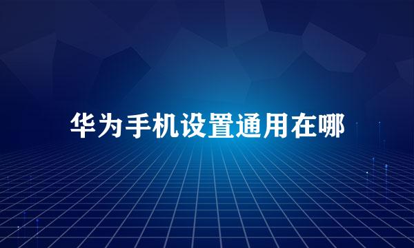 华为手机设置通用在哪