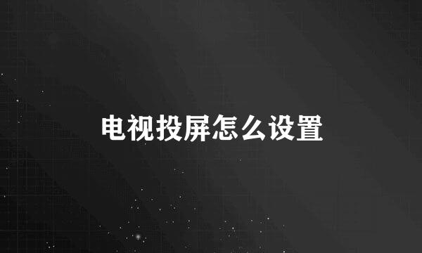 电视投屏怎么设置