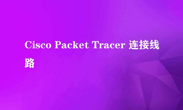 Cisco Packet Tracer 连接线路
