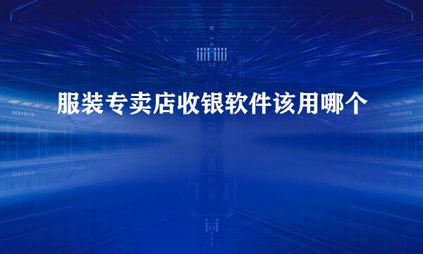 服装专卖店收银软件该用哪个