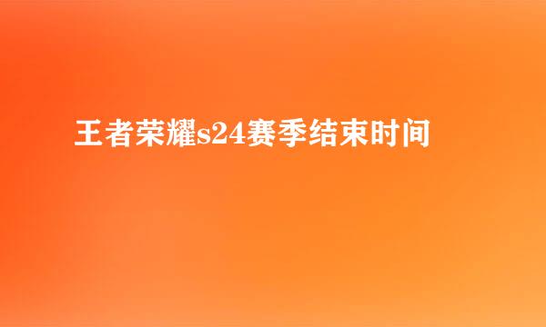 王者荣耀s24赛季结束时间