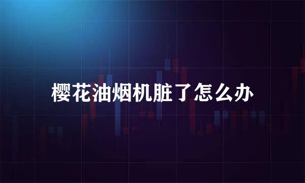 樱花油烟机脏了怎么办