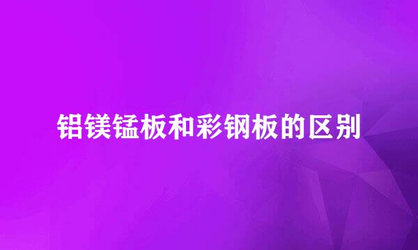 铝镁锰板和彩钢板的区别