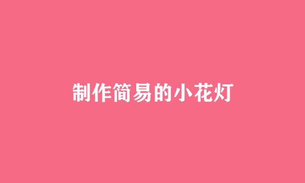 制作简易的小花灯