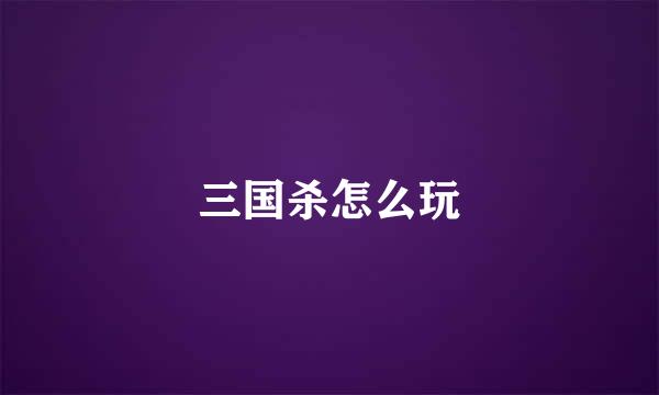 三国杀怎么玩