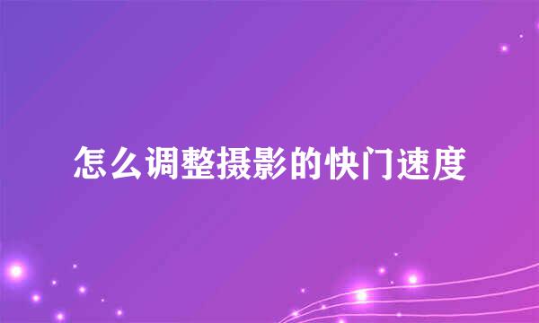 怎么调整摄影的快门速度