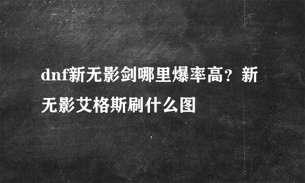 dnf新无影剑哪里爆率高？新无影艾格斯刷什么图