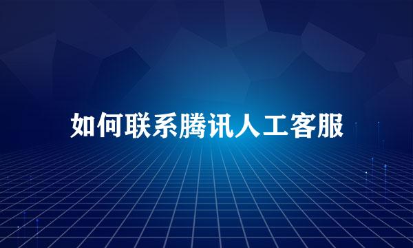 如何联系腾讯人工客服