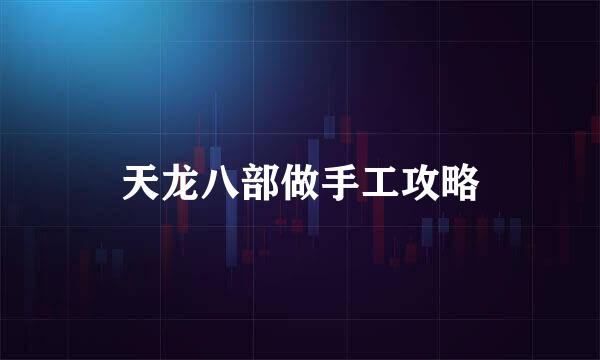 天龙八部做手工攻略