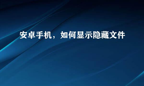 安卓手机，如何显示隐藏文件