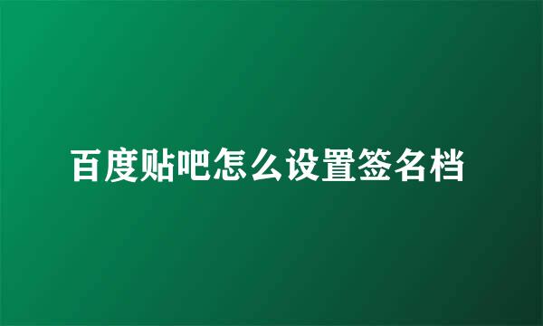 百度贴吧怎么设置签名档 