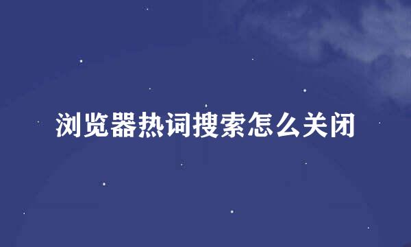 浏览器热词搜索怎么关闭
