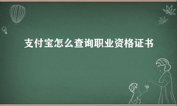 支付宝怎么查询职业资格证书