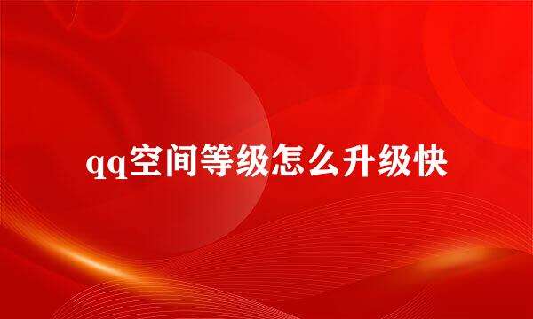 qq空间等级怎么升级快