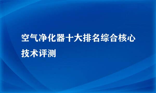 空气净化器十大排名综合核心技术评测
