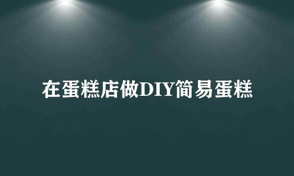 在蛋糕店做DIY简易蛋糕