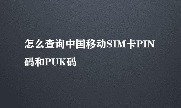 怎么查询中国移动SIM卡PIN码和PUK码