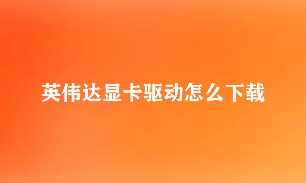 英伟达显卡驱动怎么下载
