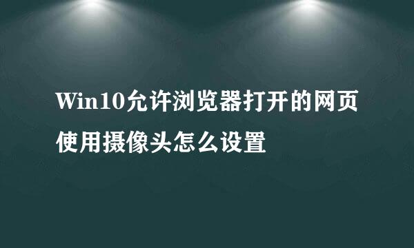 Win10允许浏览器打开的网页使用摄像头怎么设置