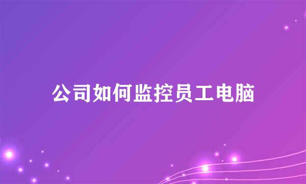 公司如何监控员工电脑