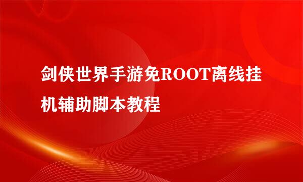 剑侠世界手游免ROOT离线挂机辅助脚本教程