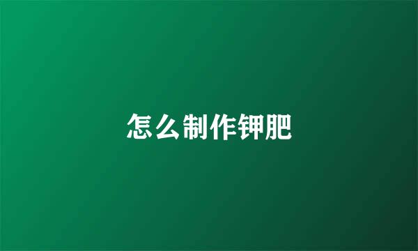 怎么制作钾肥