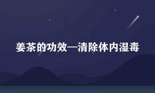 姜茶的功效—清除体内湿毒