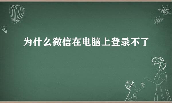 为什么微信在电脑上登录不了