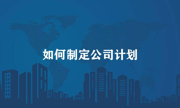 如何制定公司计划