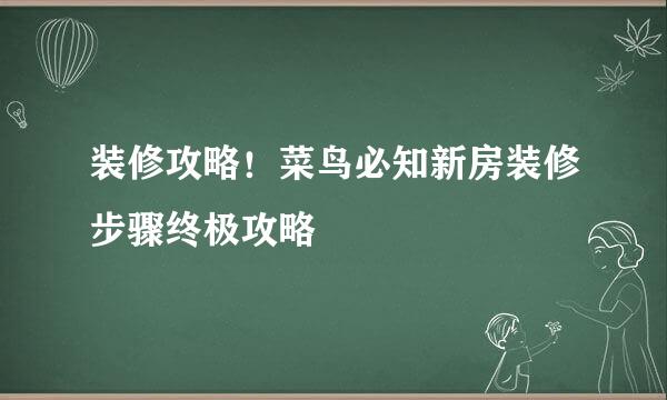 装修攻略！菜鸟必知新房装修步骤终极攻略