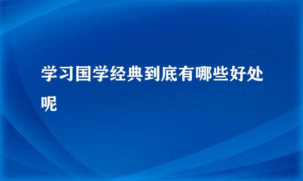 学习国学经典到底有哪些好处呢