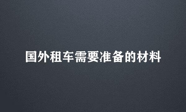 国外租车需要准备的材料