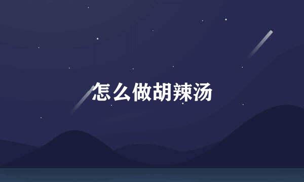 怎么做胡辣汤