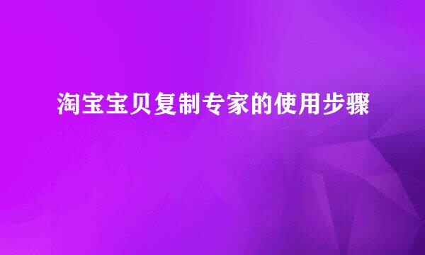 淘宝宝贝复制专家的使用步骤