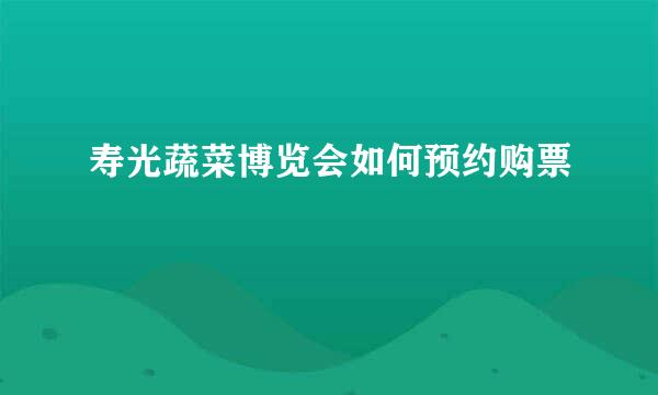 寿光蔬菜博览会如何预约购票