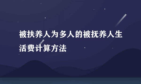 被扶养人为多人的被抚养人生活费计算方法