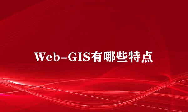 Web-GIS有哪些特点