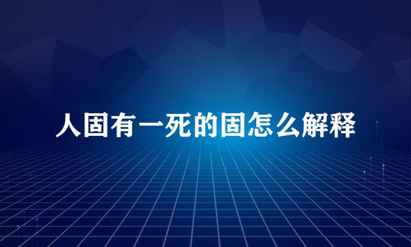 人固有一死的固怎么解释