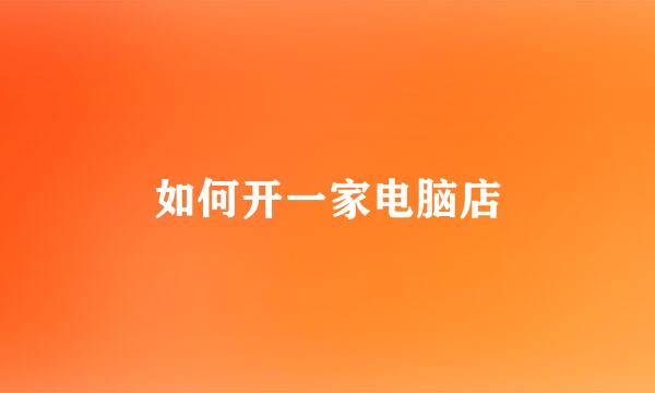 如何开一家电脑店
