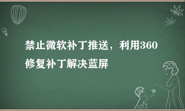 禁止微软补丁推送，利用360修复补丁解决蓝屏