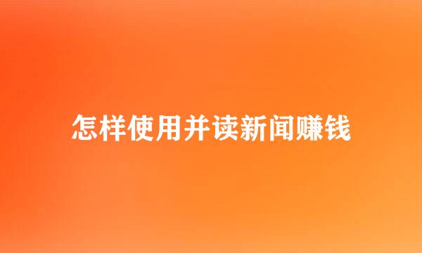 怎样使用并读新闻赚钱