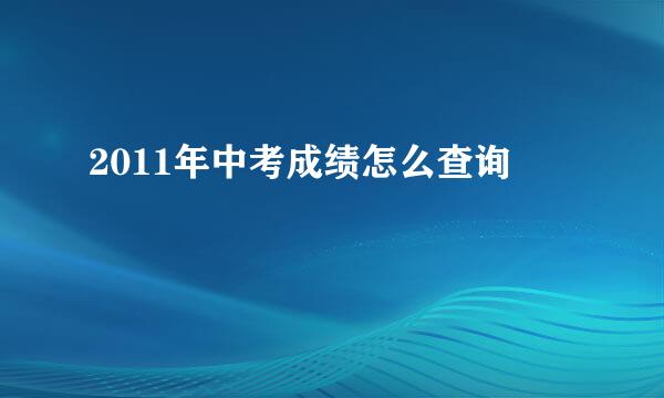 2011年中考成绩怎么查询