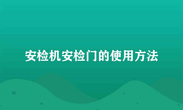 安检机安检门的使用方法