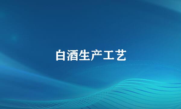 白酒生产工艺