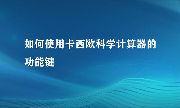 如何使用卡西欧科学计算器的功能键