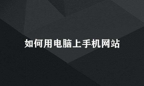 如何用电脑上手机网站