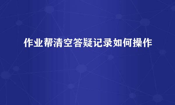 作业帮清空答疑记录如何操作