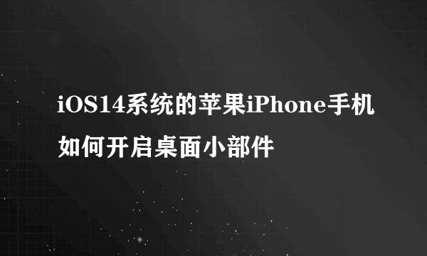 iOS14系统的苹果iPhone手机如何开启桌面小部件