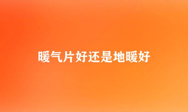 暖气片好还是地暖好