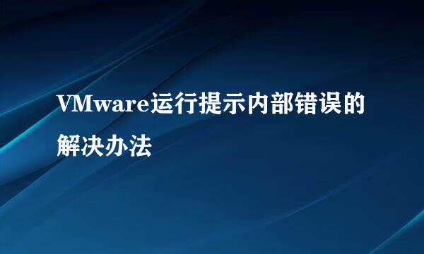 VMware运行提示内部错误的解决办法